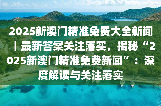 2025新澳門精準(zhǔn)免費(fèi)大全|中肯釋義解釋落實(shí),探索澳門未來(lái)，精準(zhǔn)免費(fèi)大全與務(wù)實(shí)中肯釋義的落實(shí)之路